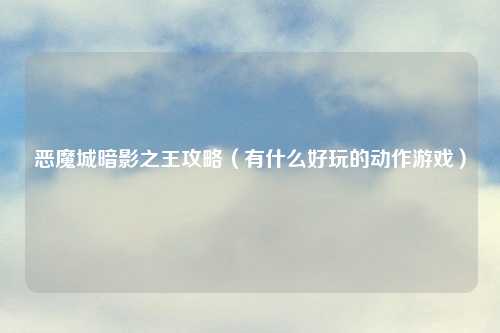 恶魔城暗影之王攻略（有什么好玩的动作游戏）