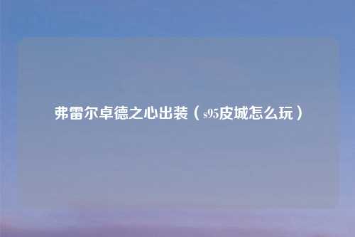 弗雷尔卓德之心出装（s95皮城怎么玩）