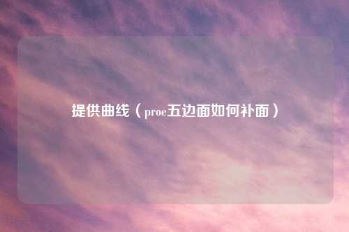 提供曲线（proe五边面如何补面）