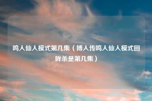 鸣人仙人模式第几集（博人传鸣人仙人模式回眸杀是第几集）