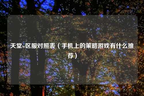 天堂w区服对照表（手机上的策略游戏有什么推荐）