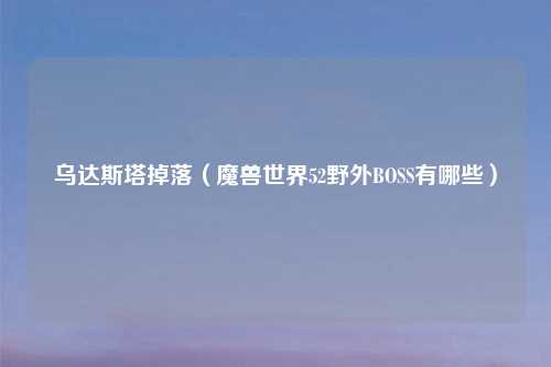 乌达斯塔掉落（魔兽世界52野外BOSS有哪些）