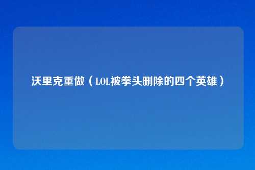沃里克重做（LOL被拳头删除的四个英雄）