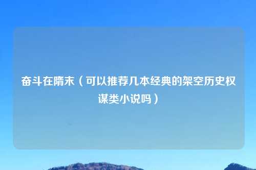 奋斗在隋末（可以推荐几本经典的架空历史权谋类小说吗）
