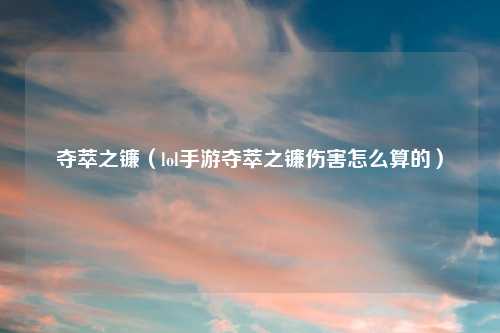 夺萃之镰（lol手游夺萃之镰伤害怎么算的）