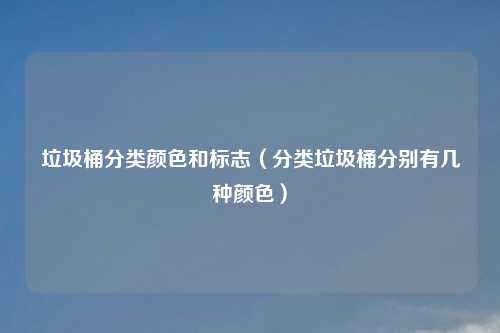 垃圾桶分类颜色和标志（分类垃圾桶分别有几种颜色）