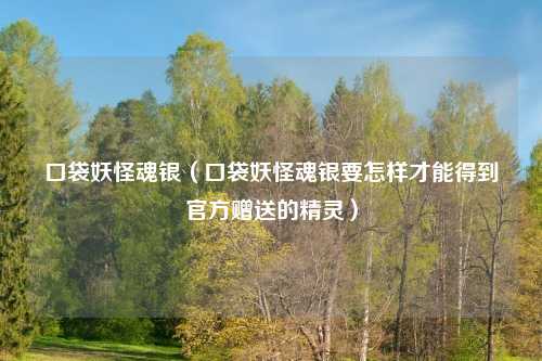 口袋妖怪魂银（口袋妖怪魂银要怎样才能得到官方赠送的精灵）