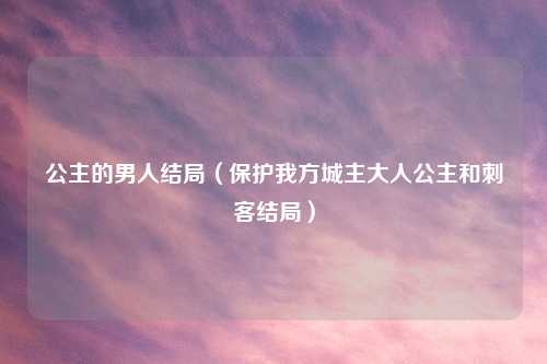 公主的男人结局（保护我方城主大人公主和刺客结局）