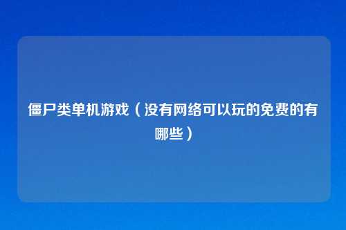 僵尸类单机游戏（没有网络可以玩的免费的有哪些）