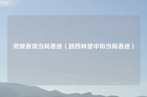 旁观者清当局者迷（题西林壁中和当局者迷）