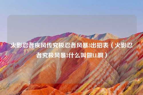 火影忍者疾风传究极忍者风暴3出招表（火影忍者究极风暴3什么叫做LL啊）