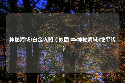 神秘海域1白金攻略（教团1886神秘海域4地平线）