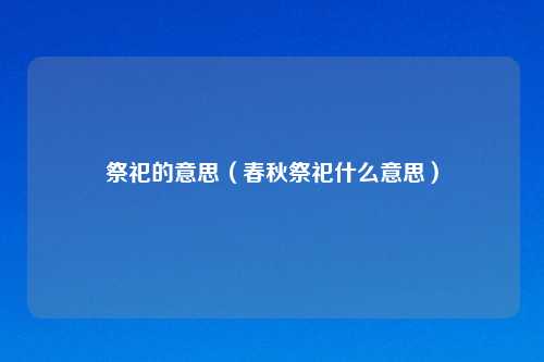 祭祀的意思（春秋祭祀什么意思）