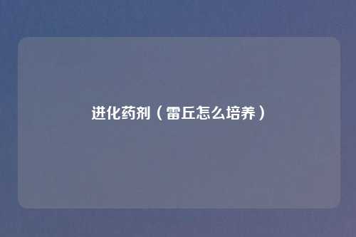 进化药剂（雷丘怎么培养）