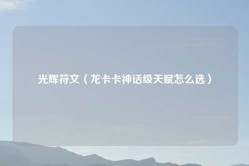 光辉符文（龙卡卡神话级天赋怎么选）