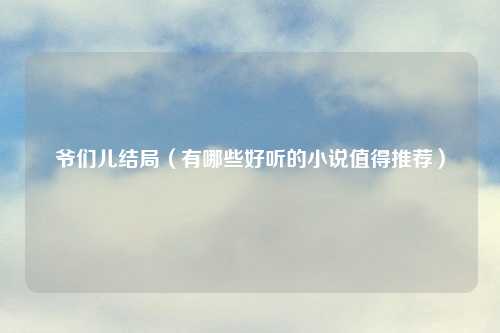 爷们儿结局（有哪些好听的小说值得推荐）