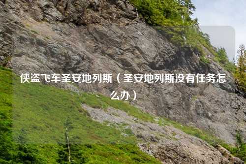 侠盗飞车圣安地列斯（圣安地列斯没有任务怎么办）