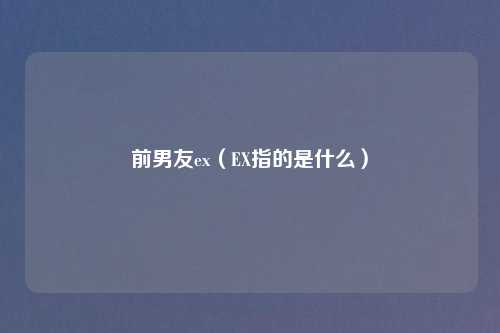 前男友ex（EX指的是什么）