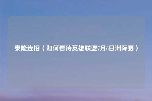 泰隆连招（如何看待英雄联盟7月6日洲际赛）