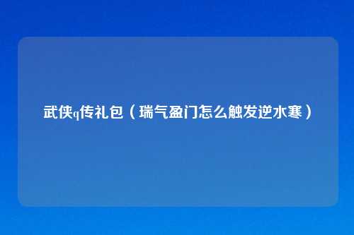 武侠q传礼包（瑞气盈门怎么触发逆水寒）