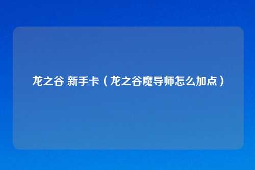 龙之谷 新手卡（龙之谷魔导师怎么加点）