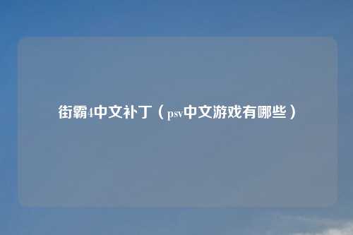 街霸4中文补丁（psv中文游戏有哪些）