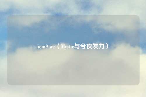 iem9 we（Mystic与兮夜发力）