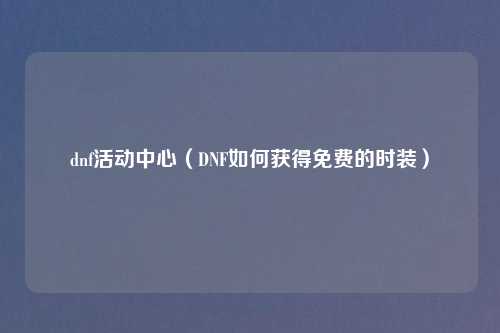 dnf活动中心（DNF如何获得免费的时装）