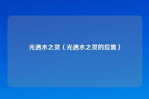光遇水之灵（光遇水之灵的位置）