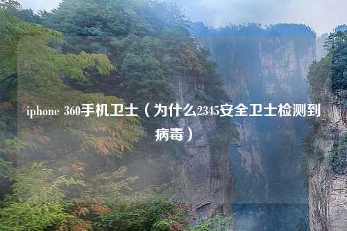 iphone 360手机卫士（为什么2345安全卫士检测到病毒）
