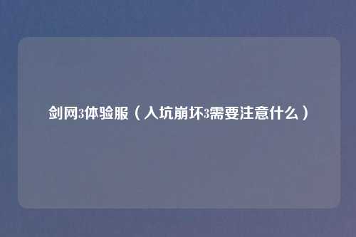 剑网3体验服（入坑崩坏3需要注意什么）