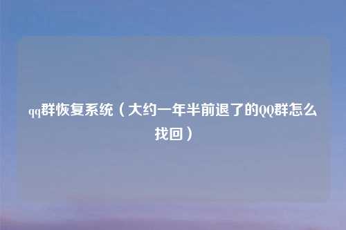 qq群恢复系统（大约一年半前退了的QQ群怎么找回）
