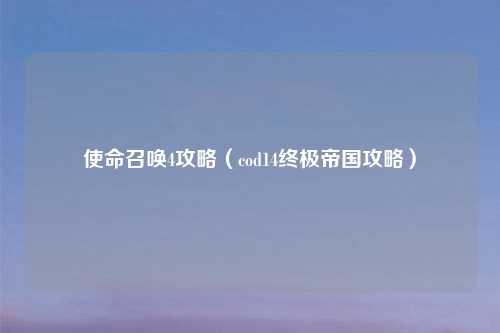使命召唤4攻略（cod14终极帝国攻略）