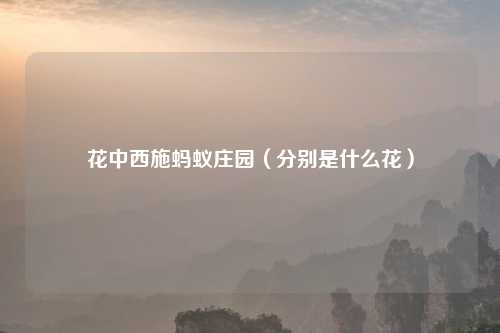 花中西施蚂蚁庄园（分别是什么花）
