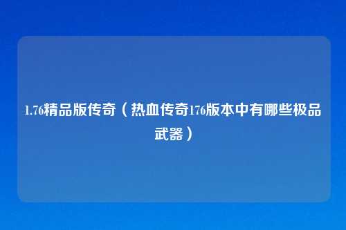 1.76精品版传奇（热血传奇176版本中有哪些极品武器）