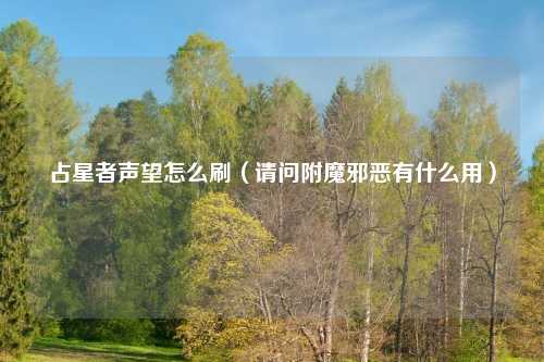 占星者声望怎么刷（请问附魔邪恶有什么用）
