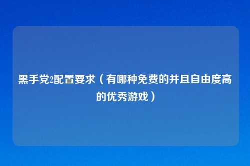 黑手党2配置要求（有哪种免费的并且自由度高的优秀游戏）