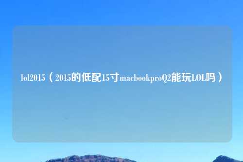 lol2015（2015的低配15寸macbookproQ2能玩LOL吗）