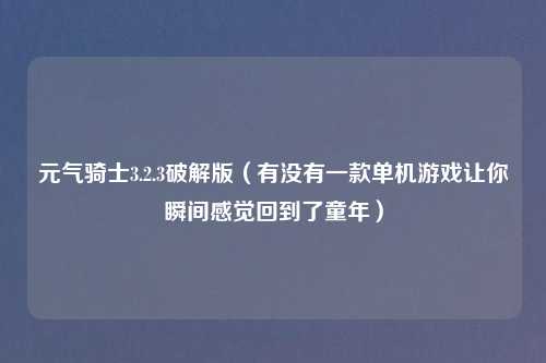 元气骑士3.2.3破解版（有没有一款单机游戏让你瞬间感觉回到了童年）