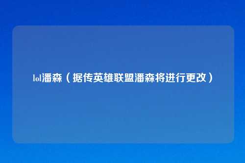 lol潘森（据传英雄联盟潘森将进行更改）