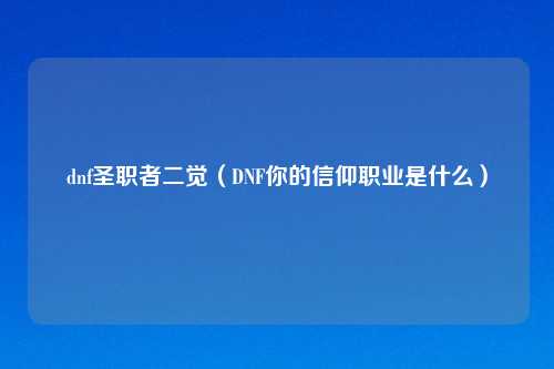 dnf圣职者二觉（DNF你的信仰职业是什么）
