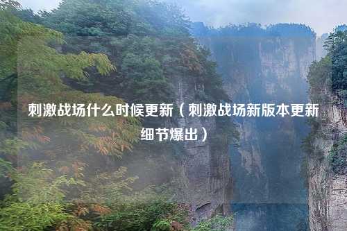 刺激战场什么时候更新（刺激战场新版本更新细节爆出）