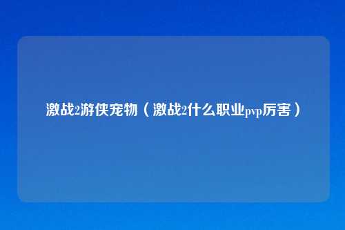 激战2游侠宠物（激战2什么职业pvp厉害）