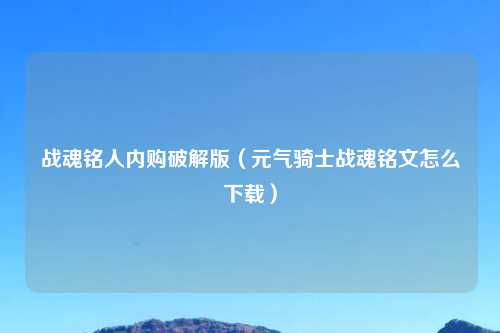 战魂铭人内购破解版（元气骑士战魂铭文怎么下载）