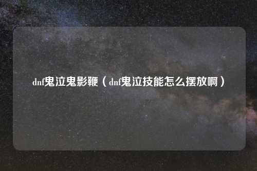 dnf鬼泣鬼影鞭（dnf鬼泣技能怎么摆放啊）