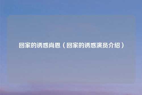 回家的诱惑尚恩（回家的诱惑演员介绍）