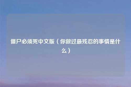 僵尸必须死中文版（你做过最残忍的事情是什么）