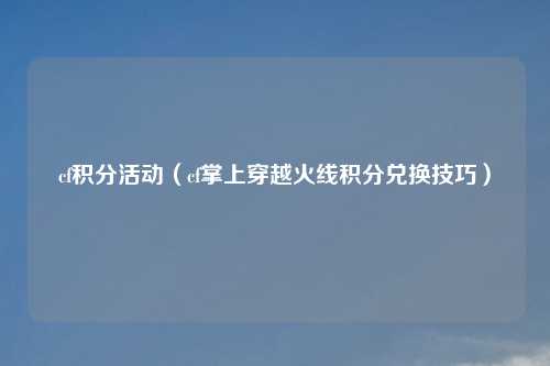 cf积分活动（cf掌上穿越火线积分兑换技巧）