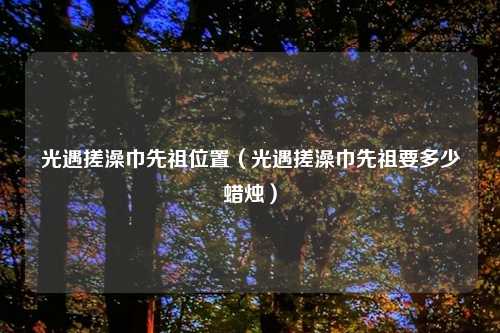 光遇搓澡巾先祖位置（光遇搓澡巾先祖要多少蜡烛）