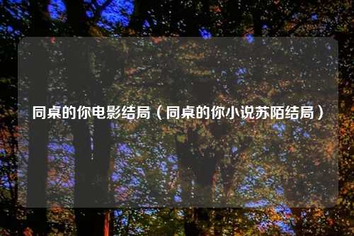 同桌的你电影结局（同桌的你小说苏陌结局）